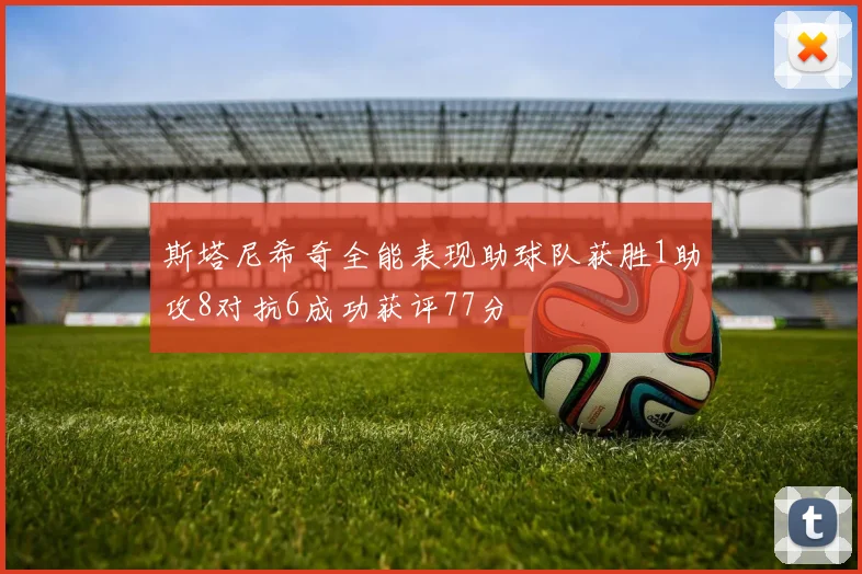 斯塔尼希奇全能表现助球队获胜1助攻8对抗6成功获评77分