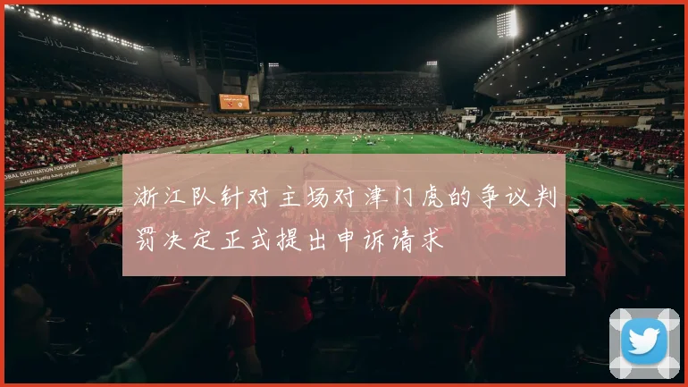 浙江队针对主场对津门虎的争议判罚决定正式提出申诉请求