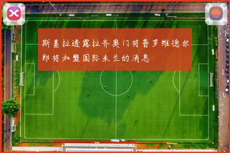 斯基拉透露拉齐奥门将普罗维德尔即将加盟国际米兰的消息