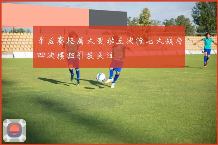 季后赛格局大变动五次抢七大战与四次横扫引发关注