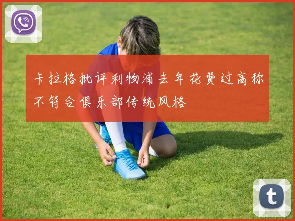 卡拉格批评利物浦去年花费过高称不符合俱乐部传统风格