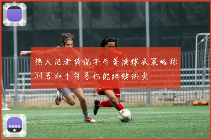 热火记者调侃字母哥换球衣策略称34号加个符号也能继续热卖