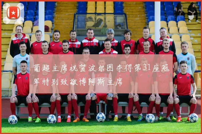 葡超主席祝贺波尔图夺得第31座冠军特别致敬博阿斯主席