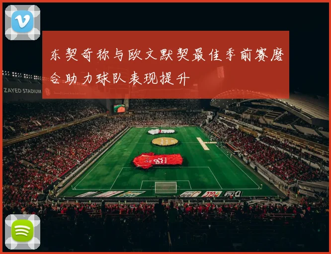 东契奇称与欧文默契最佳季前赛磨合助力球队表现提升