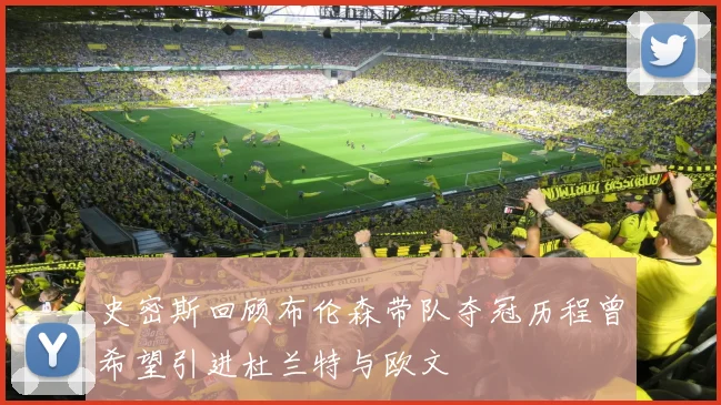 史密斯回顾布伦森带队夺冠历程曾希望引进杜兰特与欧文