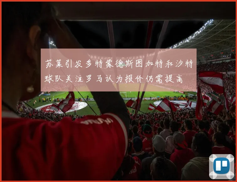 苏莱引发多特蒙德斯图加特和沙特球队关注罗马认为报价仍需提高
