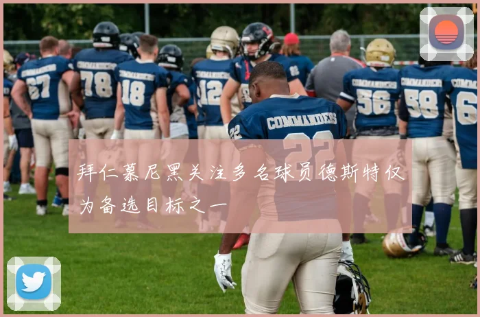 拜仁慕尼黑关注多名球员德斯特仅为备选目标之一