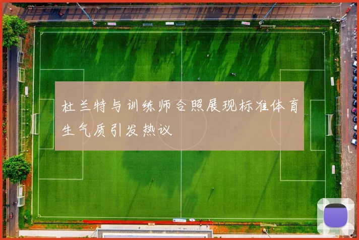 杜兰特与训练师合照展现标准体育生气质引发热议