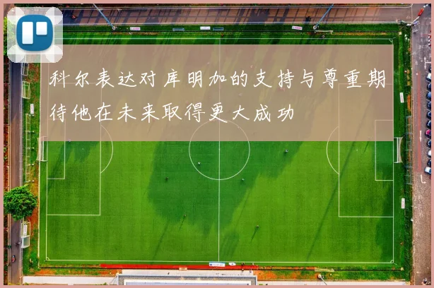 科尔表达对库明加的支持与尊重期待他在未来取得更大成功