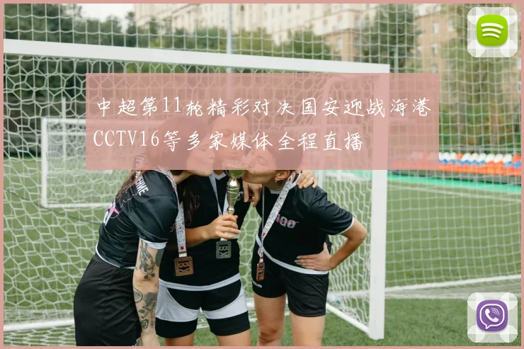 中超第11轮精彩对决国安迎战海港CCTV16等多家媒体全程直播