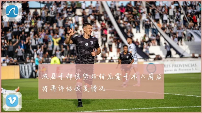 浓眉手部伤势好转无需手术六周后将再评估恢复情况