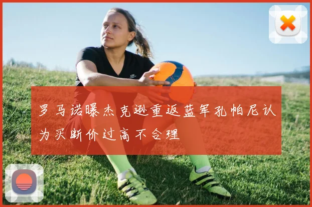 罗马诺曝杰克逊重返蓝军孔帕尼认为买断价过高不合理