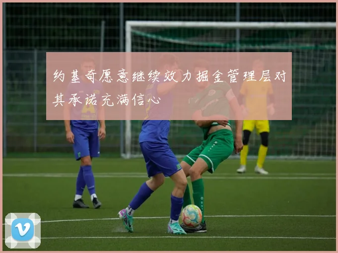 约基奇愿意继续效力掘金管理层对其承诺充满信心
